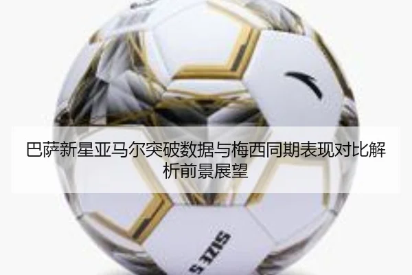 巴萨新星亚马尔突破数据与梅西同期表现对比解析前景展望