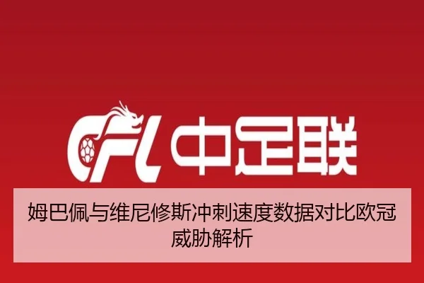 姆巴佩与维尼修斯冲刺速度数据对比欧冠威胁解析