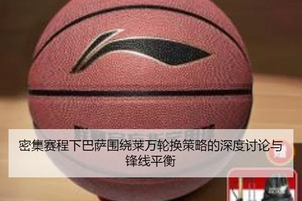 密集赛程下巴萨围绕莱万轮换策略的深度讨论与锋线平衡
