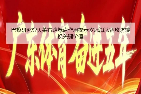 巴黎研究登贝莱右路爆点作用揭示欧冠淘汰赛攻防转换关键价值