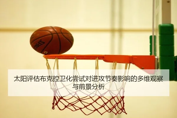 太阳评估布克控卫化尝试对进攻节奏影响的多维观察与前景分析